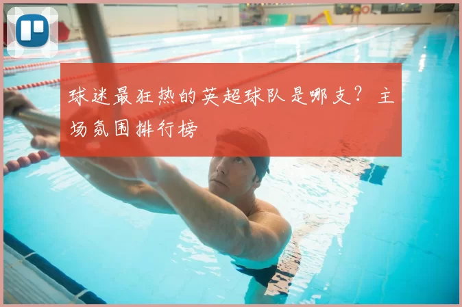 球迷最狂热的英超球队是哪支?主场氛围排行榜