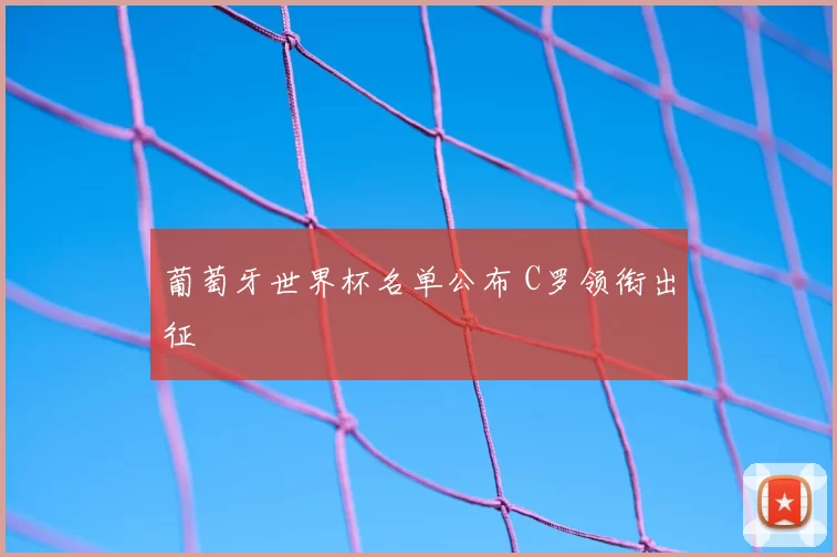 葡萄牙世界杯名单公布 C罗领衔出征