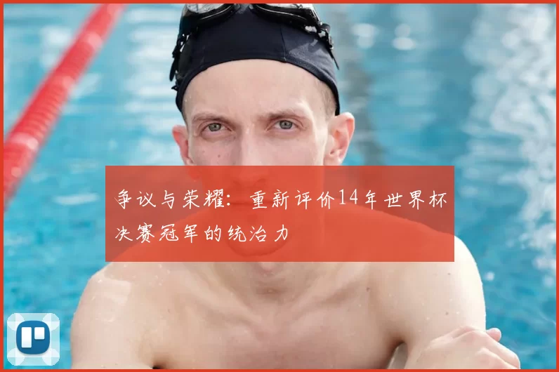 争议与荣耀：重新评价14年世界杯决赛冠军的统治力