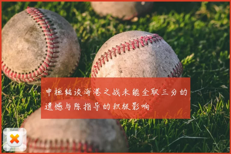 申桓铭谈海港之战未能全取三分的遗憾与陈指导的积极影响