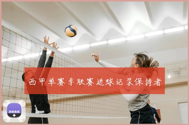 西甲单赛季联赛进球记录保持者