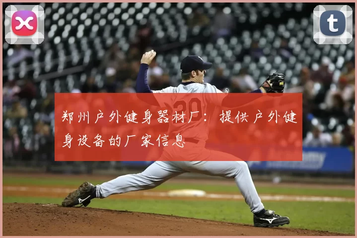 郑州户外健身器材厂：提供户外健身设备的厂家信息