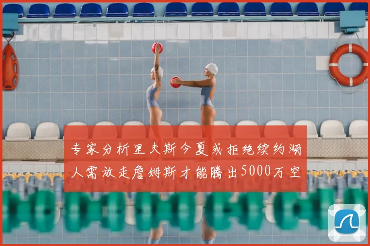 专家分析里夫斯今夏或拒绝续约湖人需放走詹姆斯才能腾出5000万空间