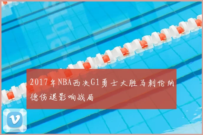 2017年NBA西决G1勇士大胜马刺伦纳德伤退影响战局