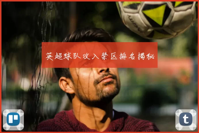 英超球队攻入禁区排名揭秘