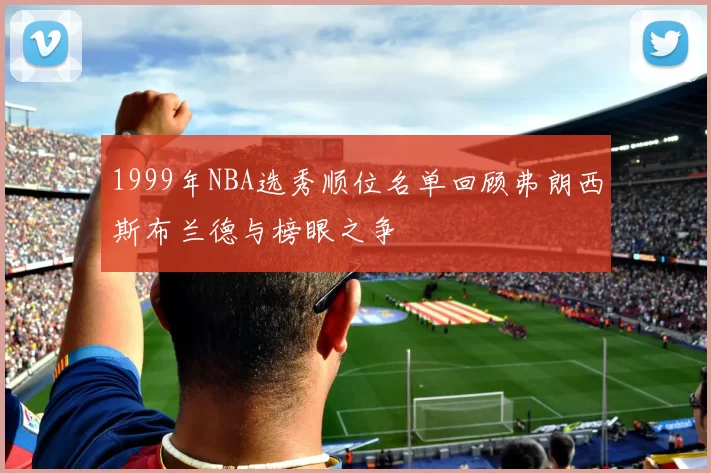 1999年NBA选秀顺位名单回顾弗朗西斯布兰德与榜眼之争