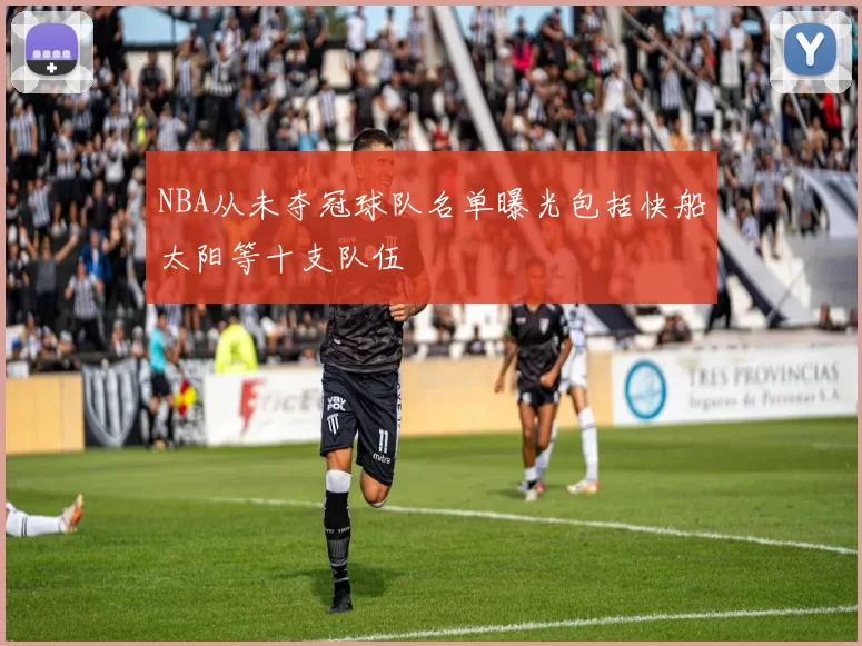 NBA从未夺冠球队名单曝光包括快船太阳等十支队伍
