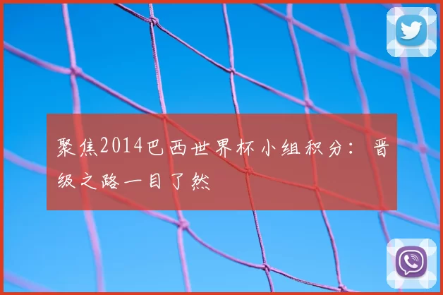聚焦2014巴西世界杯小组积分:晋级之路一目了然