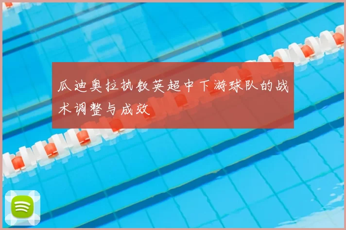 瓜迪奥拉执教英超中下游球队的战术调整与成效