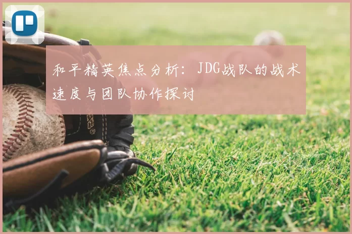 和平精英焦点分析：JDG战队的战术速度与团队协作探讨