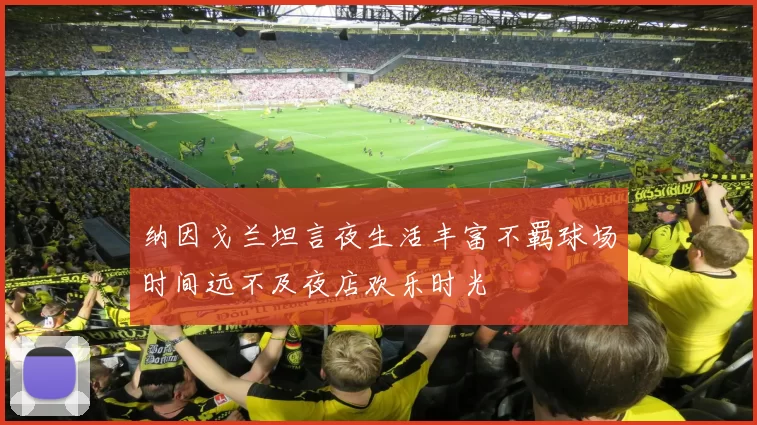 纳因戈兰坦言夜生活丰富不羁球场时间远不及夜店欢乐时光