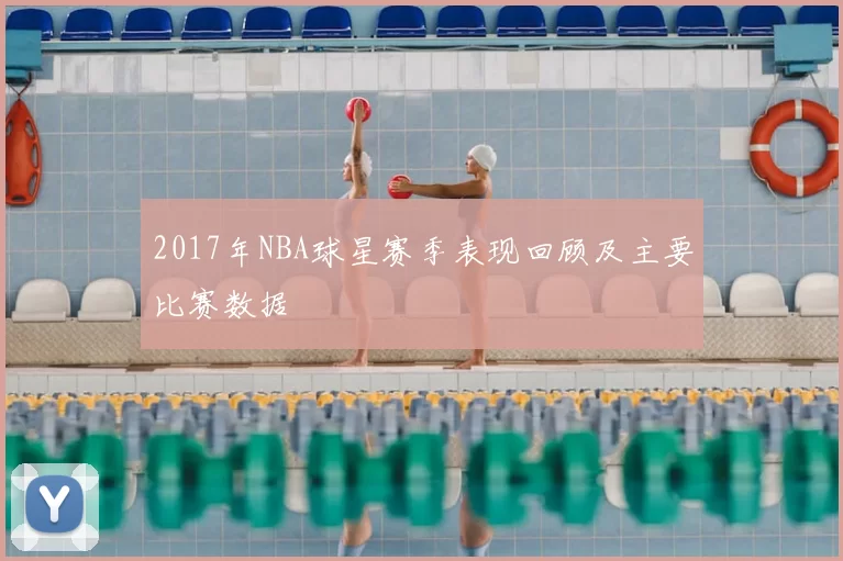 2017年NBA球星赛季表现回顾及主要比赛数据