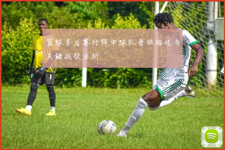 篮球季后赛对阵中球队晋级路径与关键战役分析