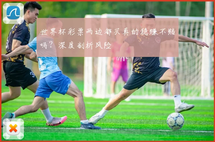 世界杯彩票两边都买真的稳赚不赔吗?深度剖析风险