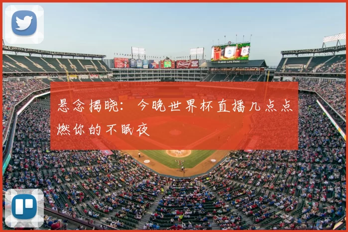 悬念揭晓:今晚世界杯直播几点点燃你的不眠夜