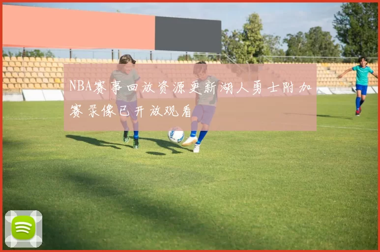 NBA赛事回放资源更新湖人勇士附加赛录像已开放观看