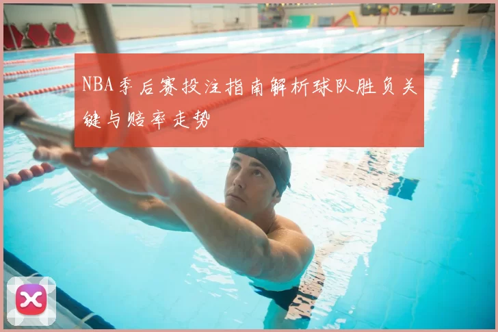 NBA季后赛投注指南解析球队胜负关键与赔率走势