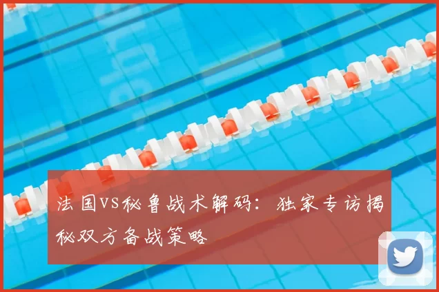 法国vs秘鲁战术解码:独家专访揭秘双方备战策略