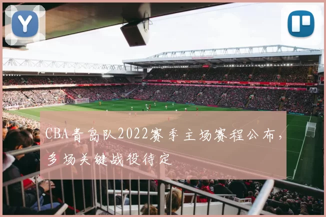 CBA青岛队2022赛季主场赛程公布，多场关键战役待定