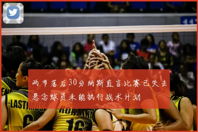 两节落后30分纳斯直言比赛已失去悬念球员未能执行战术计划