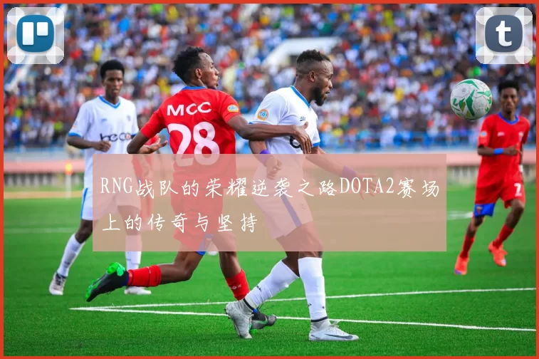 RNG战队的荣耀逆袭之路DOTA2赛场上的传奇与坚持