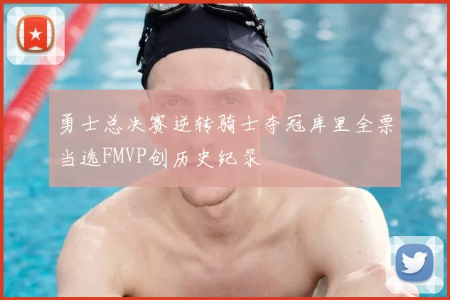 勇士总决赛逆转骑士夺冠库里全票当选FMVP创历史纪录