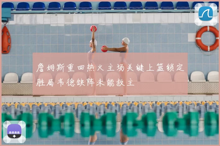 詹姆斯重回热火主场关键上篮锁定胜局韦德缺阵未能救主