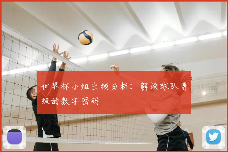 世界杯小组出线分析：解读球队晋级的数字密码