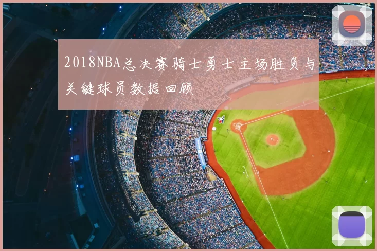 2018NBA总决赛骑士勇士主场胜负与关键球员数据回顾
