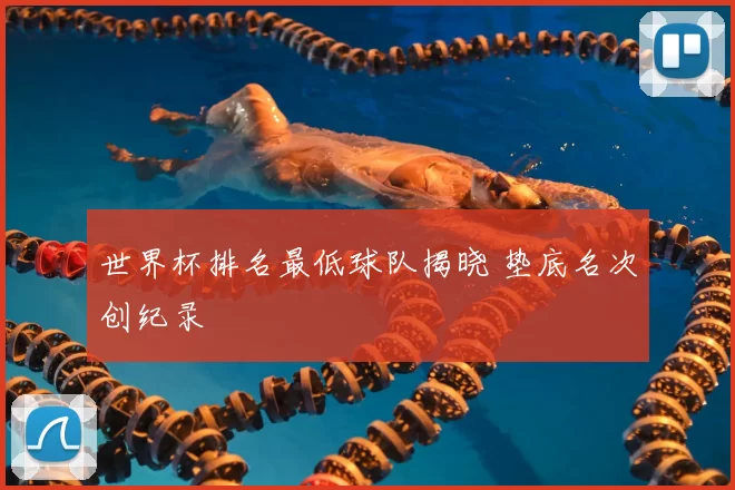 世界杯排名最低球队揭晓 垫底名次创纪录