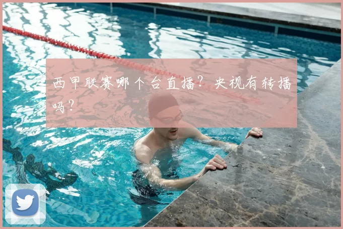 西甲联赛哪个台直播？央视有转播吗？