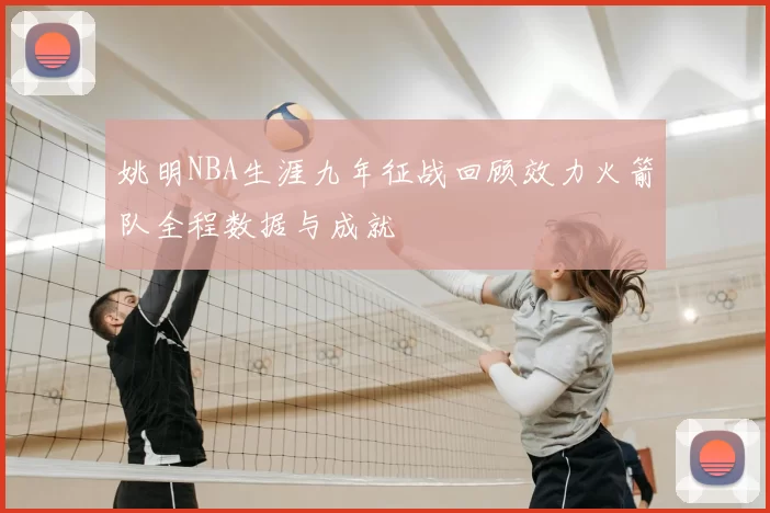 姚明NBA生涯九年征战回顾效力火箭队全程数据与成就