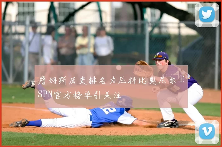 詹姆斯历史排名力压科比奥尼尔 ESPN官方榜单引关注