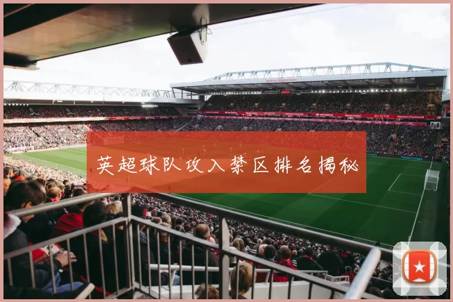 英超球队攻入禁区排名揭秘