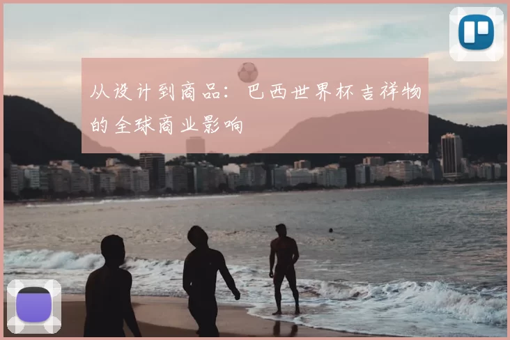 从设计到商品:巴西世界杯吉祥物的全球商业影响