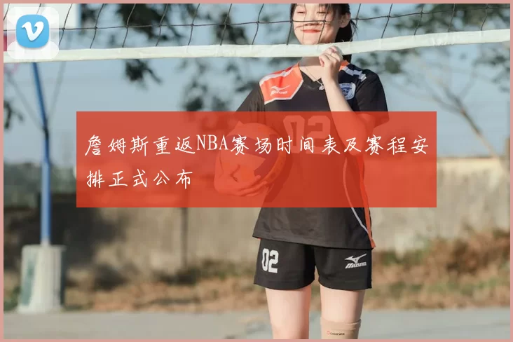 詹姆斯重返NBA赛场时间表及赛程安排正式公布