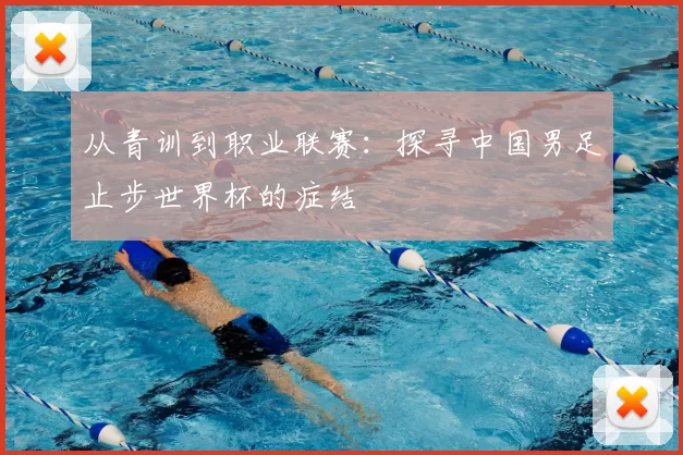 从青训到职业联赛：探寻中国男足止步世界杯的症结