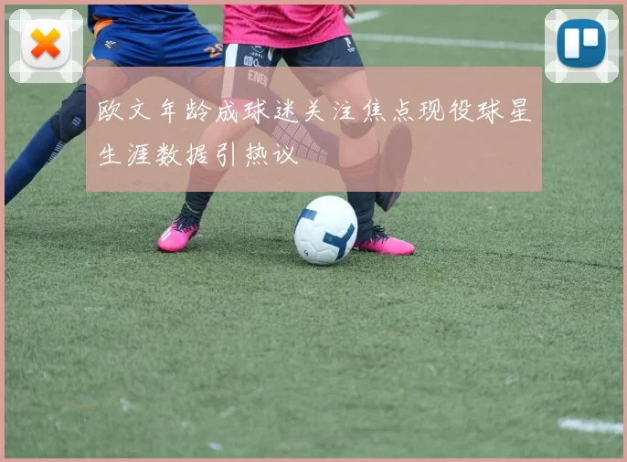 欧文年龄成球迷关注焦点现役球星生涯数据引热议