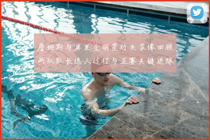 詹姆斯与库里全明星对决录像回顾两队队长选人过程与正赛关键进球集锦