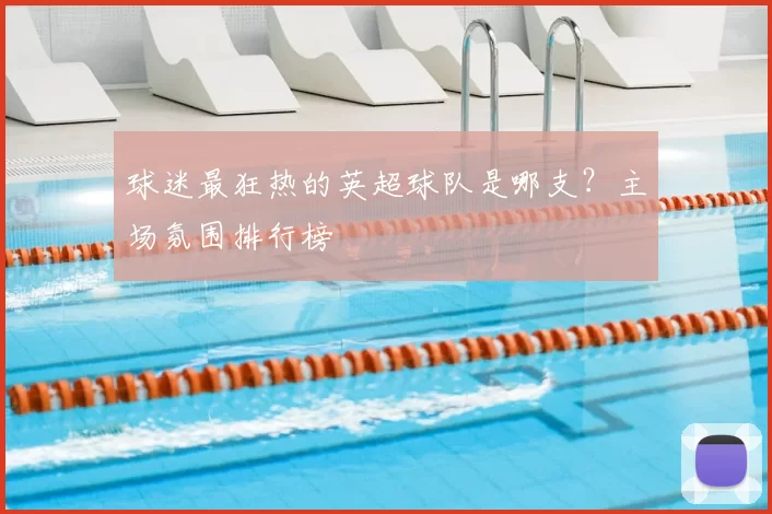 球迷最狂热的英超球队是哪支?主场氛围排行榜