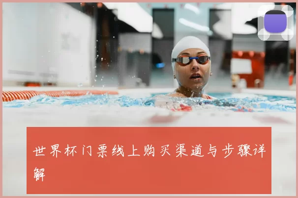 世界杯门票线上购买渠道与步骤详解