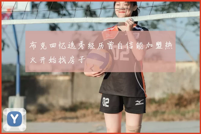 布克回忆选秀经历曾自信能加盟热火开始找房子