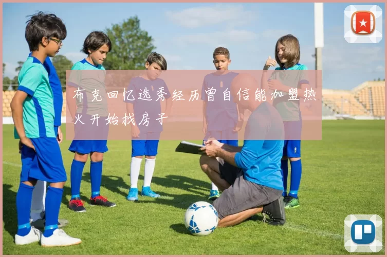 布克回忆选秀经历曾自信能加盟热火开始找房子