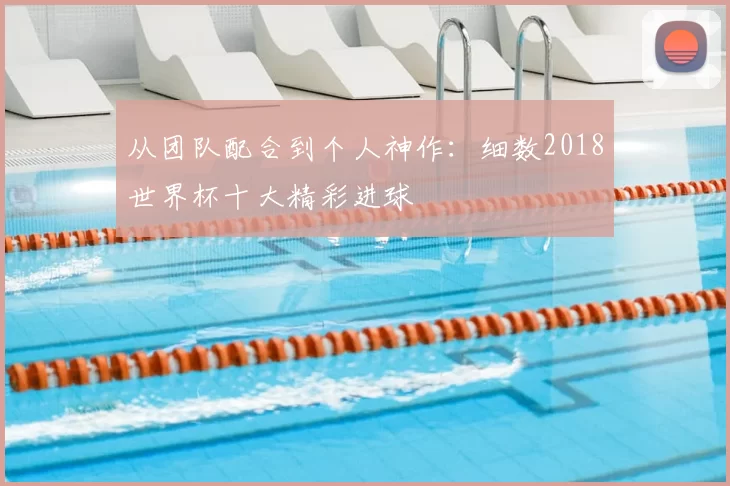 从团队配合到个人神作:细数2018世界杯十大精彩进球