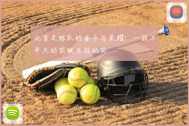 北京足球队的奋斗与荣耀:一段不平凡的突破历程纪实