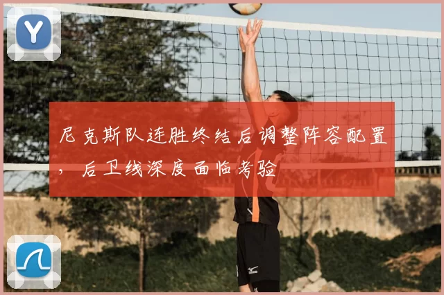 尼克斯队连胜终结后调整阵容配置,后卫线深度面临考验