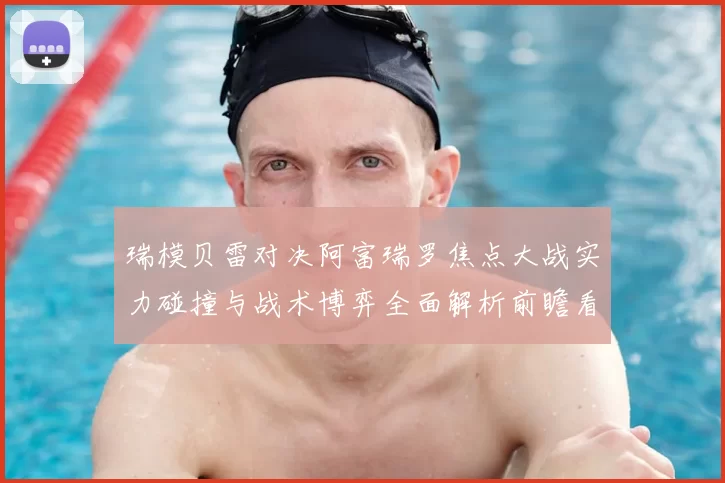 瑞模贝雷对决阿富瑞罗焦点大战实力碰撞与战术博弈全面解析前瞻看