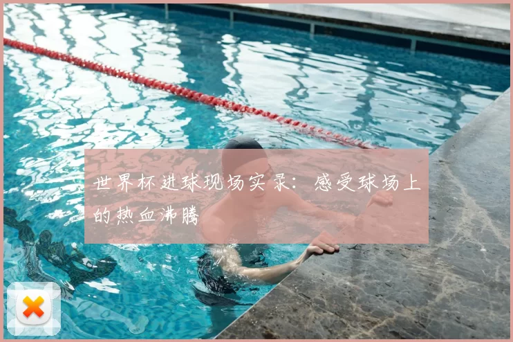 世界杯进球现场实录：感受球场上的热血沸腾