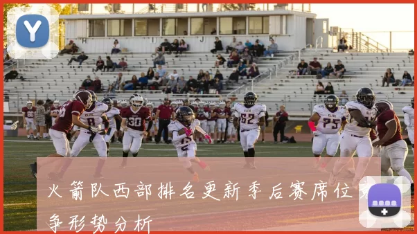 火箭队西部排名更新季后赛席位竞争形势分析