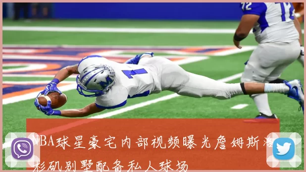 NBA球星豪宅内部视频曝光詹姆斯洛杉矶别墅配备私人球场